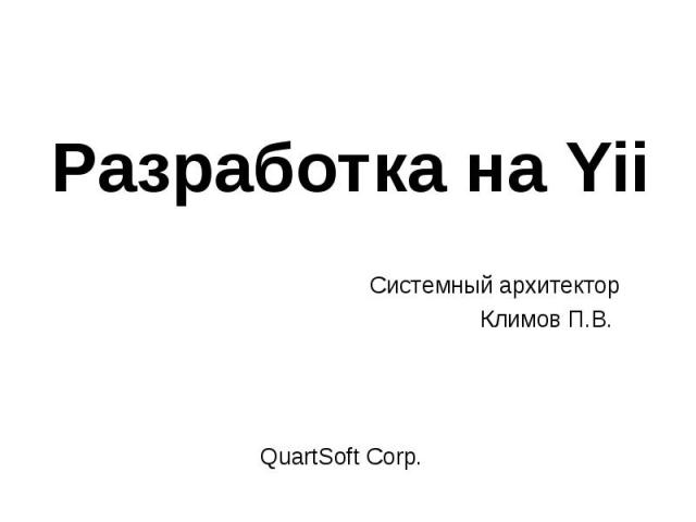 Разработка на Yii QuartSoft Corp.Системный архитекторКлимов П.В.