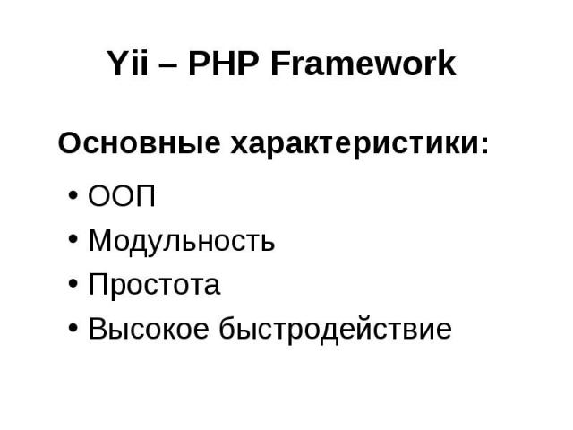 Yii – PHP Framework ООПМодульностьПростотаВысокое быстродействие Основные характеристики:
