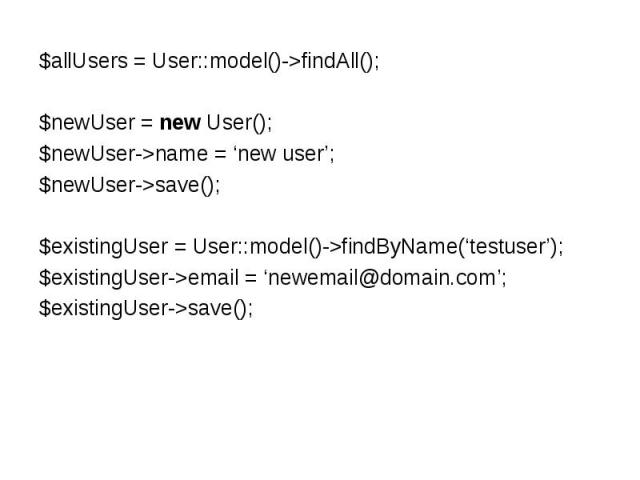 $allUsers = User::model()->findAll();$newUser = new User();$newUser->name = ‘new user’;$newUser->save();$existingUser = User::model()->findByName(‘testuser’);$existingUser->email = ‘newemail@domain.com’;$existingUser->save();