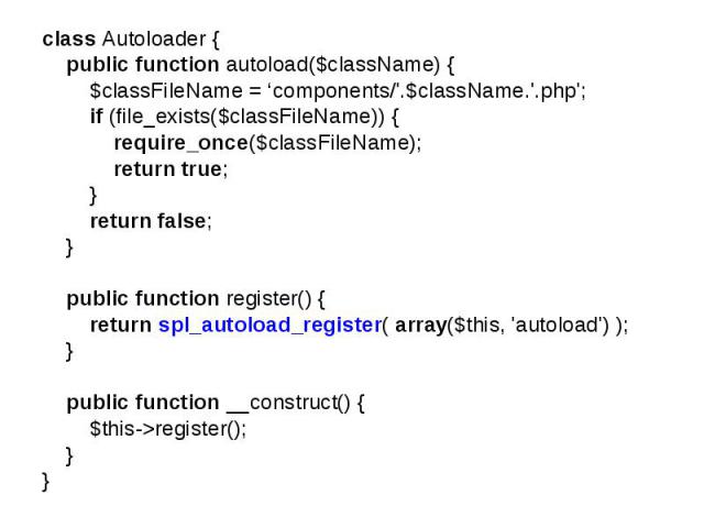 class Autoloader { public function autoload($className) { $classFileName = ‘components/'.$className.'.php'; if (file_exists($classFileName)) { require_once($classFileName); return true; } return false; } public function register() { return spl_autol…