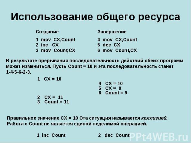 Использование общего ресурса В результате прерывания последовательность действий обеих программ может измениться. Пусть Count = 10 и эта последовательность станет 1-4-5-6-2-3. 1 CX = 10 4 CX = 10 5 CX = 9 6 Count = 9CX = 11Count = 11 Правильное знач…