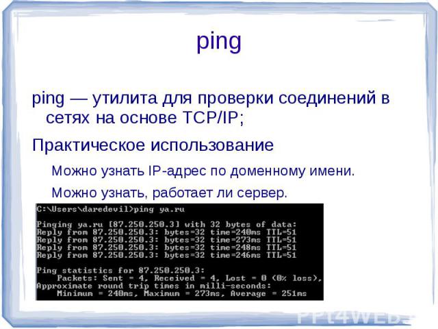 ping ping — утилита для проверки соединений в сетях на основе TCP/IP;Практическое использованиеМожно узнать IP-адрес по доменному имени.Можно узнать, работает ли сервер.