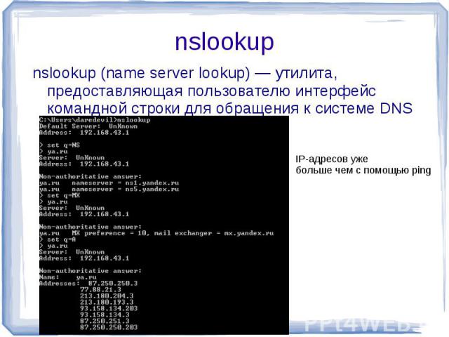nslookup nslookup (name server lookup) — утилита, предоставляющая пользователю интерфейс командной строки для обращения к системе DNS IP-адресов уже больше чем с помощью ping