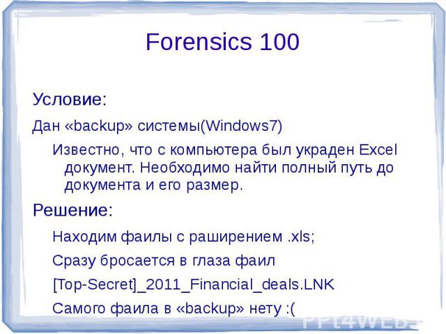 Forensics 100 Условие:Дан «backup» системы(Windows7)Известно, что с компьютера был украден Excel документ. Необходимо найти полный путь до документа и его размер.Решение:Находим фаилы с раширением .xls;Сразу бросается в глаза фаил[Top-Secret]_2011_F…