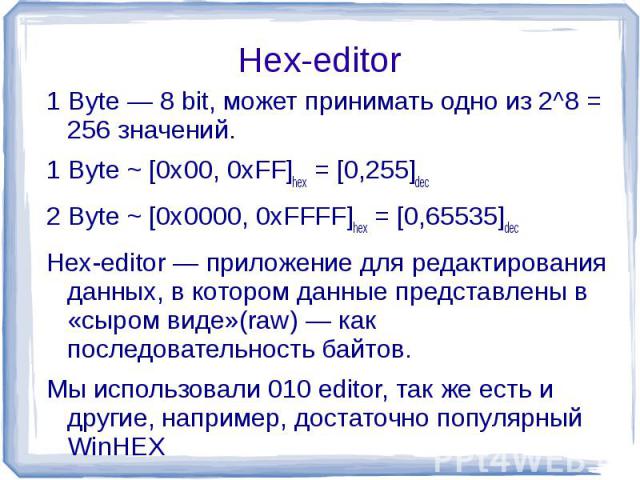 Hex-editor 1 Byte — 8 bit, может принимать одно из 2^8 = 256 значений.1 Byte ~ [0x00, 0xFF]hex = [0,255]dec2 Byte ~ [0x0000, 0xFFFF]hex = [0,65535]decHex-editor — приложение для редактирования данных, в котором данные представлены в «сыром виде»(raw…