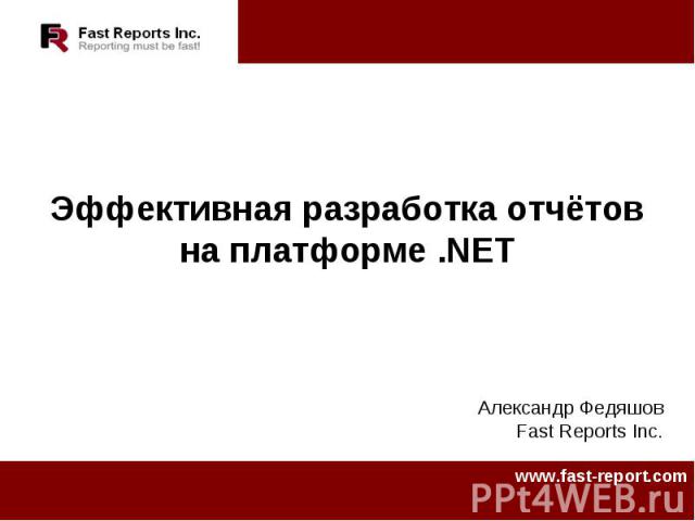 Эффективная разработка отчётов на платформе .NET Александр ФедяшовFast Reports Inc.