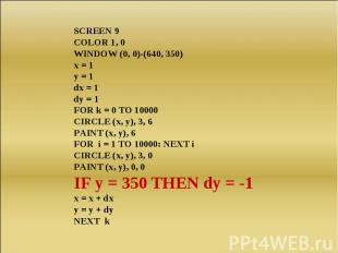 SCREEN 9COLOR 1, 0WINDOW (0, 0)-(640, 350)x = 1y = 1dx = 1dy = 1FOR k = 0 TO 100