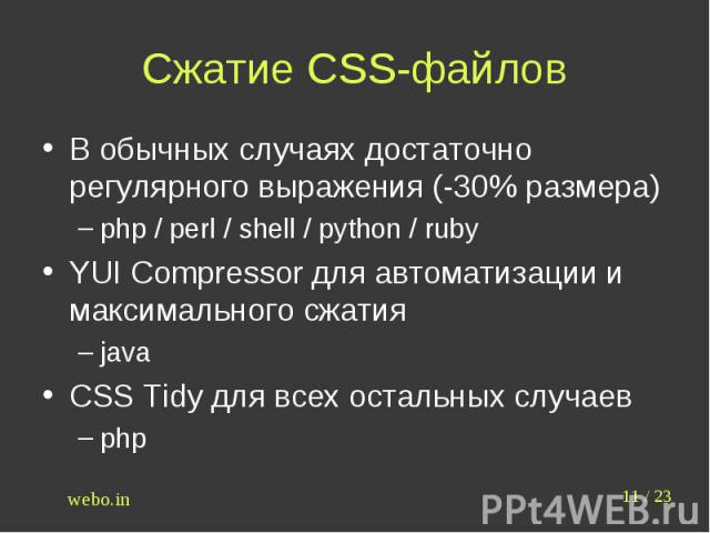 Сжатие CSS-файлов В обычных случаях достаточно регулярного выражения (-30% размера)php / perl / shell / python / rubyYUI Compressor для автоматизации и максимального сжатияjavaCSS Tidy для всех остальных случаевphp