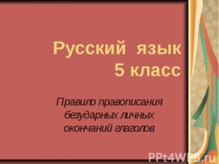 Русский язык5 класс Правило правописания безударных личных окончаний глаголов