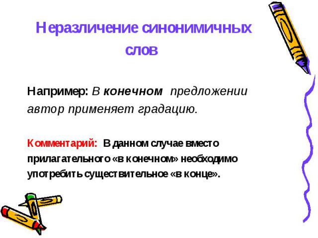 Неразличение синонимичных слов Например: В конечном  предложении автор применяет градацию. Комментарий: В данном случае вместо прилагательного «в конечном» необходимо употребить существительное «в конце».