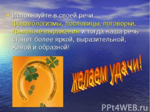 Используйте в своей речи фразеологизмы, пословицы, поговорки, крылатые выражения