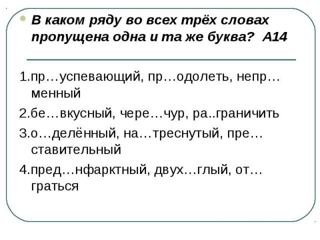 В каком ряду во всех трёх словах пропущена одна и та же буква? А141.пр…успевающий, пр…одолеть, непр…менный2.бе…вкусный, чере…чур, ра..граничить3.о…делённый, на…треснутый, пре…ставительный4.пред…нфарктный, двух…глый, от…граться