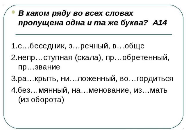 В каком ряду во всех словах пропущена одна и та же буква? А141.с…беседник, з…речный, в…обще2.непр…ступная (скала), пр…обретенный, пр…звание3.ра…крыть, ни…ложенный, во…гордиться4.без…мянный, на…менование, из…мать (из оборота)