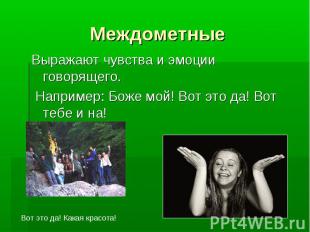 Междометные Выражают чувства и эмоции говорящего. Например: Боже мой! Вот это да