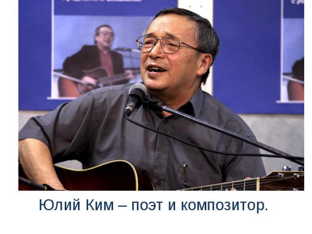 Юлий Ким – поэт и композитор.