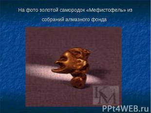 На фото золотой самородок «Мефистофель» из собраний алмазного фонда
