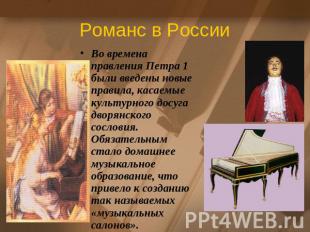 Романс в РоссииВо времена правления Петра 1 были введены новые правила, касаемые