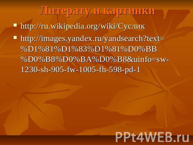 Литерату и картинкиhttp://ru.wikipedia.org/wiki/Сусликhttp://images.yandex.ru/yandsearch?text=%D1%81%D1%83%D1%81%D0%BB%D0%B8%D0%BA%D0%B8&uinfo=sw-1230-sh-905-fw-1005-fh-598-pd-1
