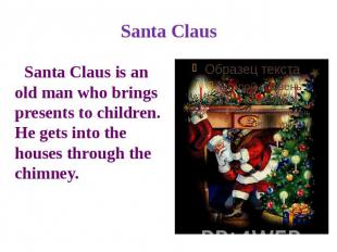 Santa Claus Santa Claus is an old man who brings presents to children. He gets i