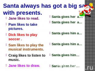 Santa always has got a big sack with presents. Jane likes to read.Pam likes to t