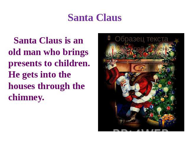 Santa Claus Santa Claus is an old man who brings presents to children. He gets into the houses through the chimney.