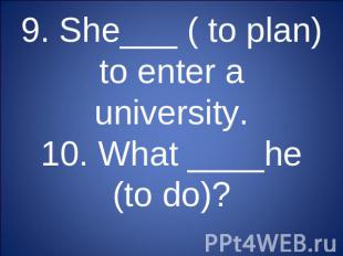 9. She___ ( to plan) to enter a university.10. What ____he (to do)?