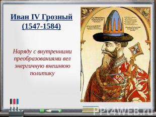 Иван IV Грозный (1547-1584) Наряду с внутренними преобразованиями вел энергичную