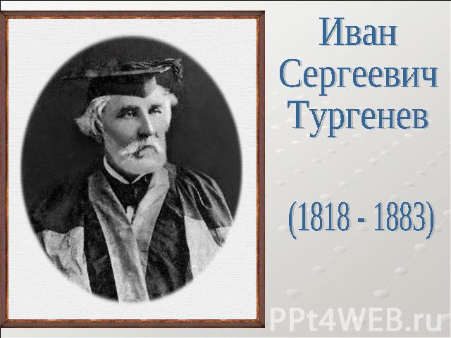 Иван Сергеевич Тургенев (1818 - 1883)