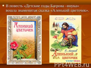 В повесть «Детские годы Багрова –внука» вошла знаменитая сказка «Аленький цветоч