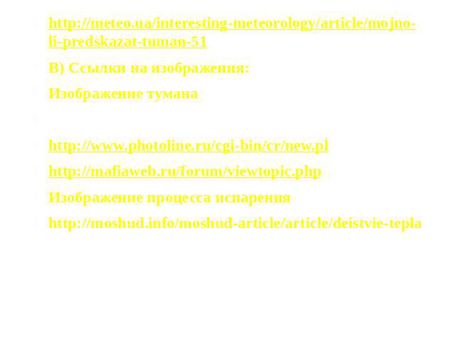 http://meteo.ua/interesting-meteorology/article/mojno-li-predskazat-tuman-51 http://meteo.ua/interesting-meteorology/article/mojno-li-predskazat-tuman-51 В) Ссылки на изображения: Изображение тумана http://megaobzor.com/tuman-ubil-dva-samoleta.html …