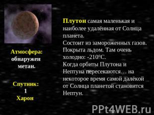 Атмосфера: обнаружен метан. Спутник: 1 Харон Плутон самая маленькая и наиболее у
