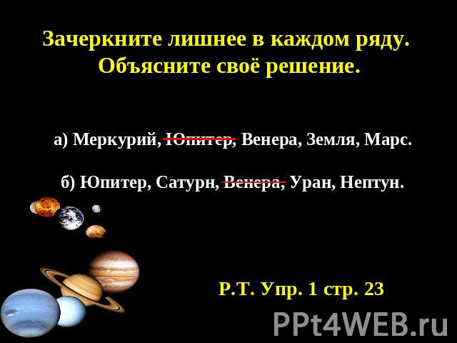Зачеркните лишнее в каждом ряду. Объясните своё решение. а) Меркурий, Юпитер, Венера, Земля, Марс. б) Юпитер, Сатурн, Венера, Уран, Нептун. Р.Т. Упр. 1 стр. 23