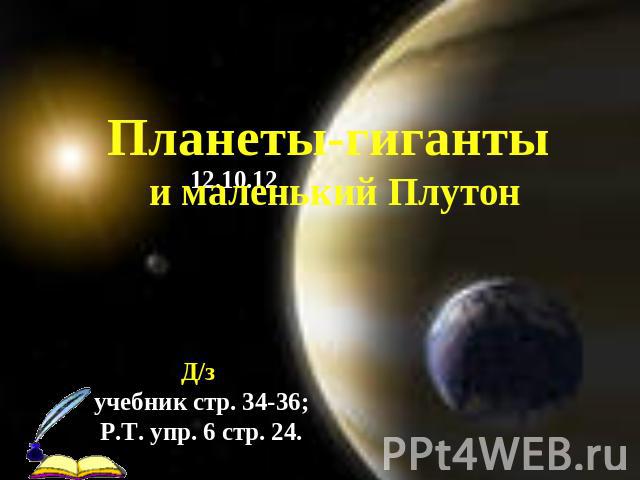 Планеты-гиганты и маленький Плутон Д/з учебник стр. 34-36; Р.Т. упр. 6 стр. 24.