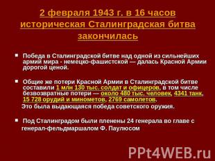 2 февраля 1943 г. в 16 часов историческая Сталинградская битва закончилась Побед