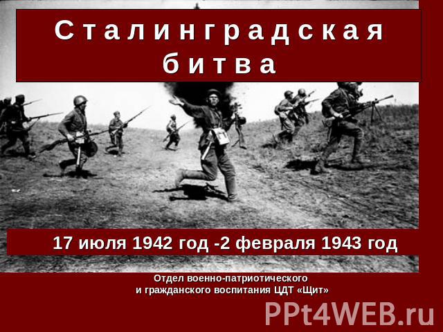17 июля 1942 год -2 февраля 1943 год Отдел военно-патриотического и гражданского воспитания ЦДТ «Щит» Сталинградская битва