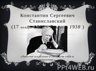 Константин Сергеевич Станиславский (17 января 1863 - 7 августа 1938 ) «Любите ис