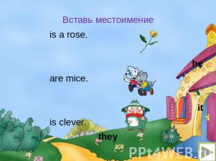 Вставь местоимение Вставь местоимение is a rose. he are mice. it is clever. they