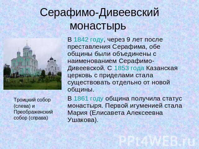 Серафимо-Дивеевский монастырь В 1842 году, через 9 лет после преставления Серафима, обе общины были объединены с наименованием Серафимо-Дивеевской. С 1853 года Казанская церковь с приделами стала существовать отдельно от новой общины. В 1861 году об…