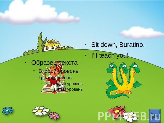Sit down, Buratino. I’ll teach you!