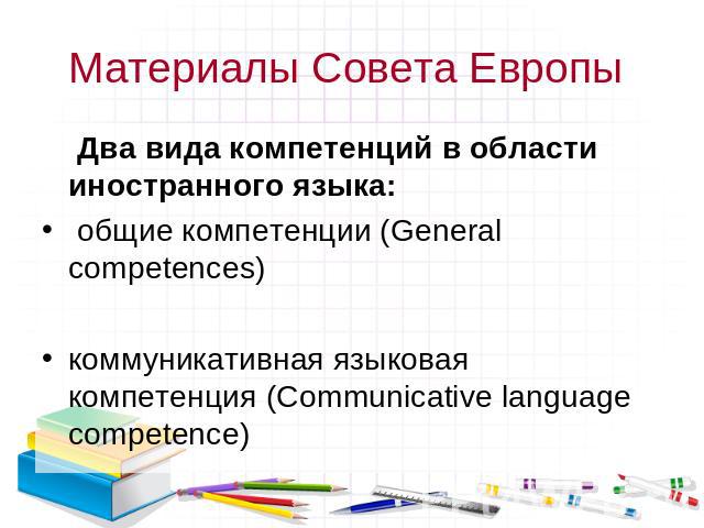 Два вида компетенций в области иностранного языка: Два вида компетенций в области иностранного языка: общие компетенции (General competences) коммуникативная языковая компетенция (Communicative language competence)