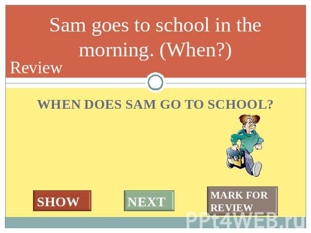 WHWe speak English at the lessons. (What language ?) WHEN DOES SAM GO TO SCHOOL?