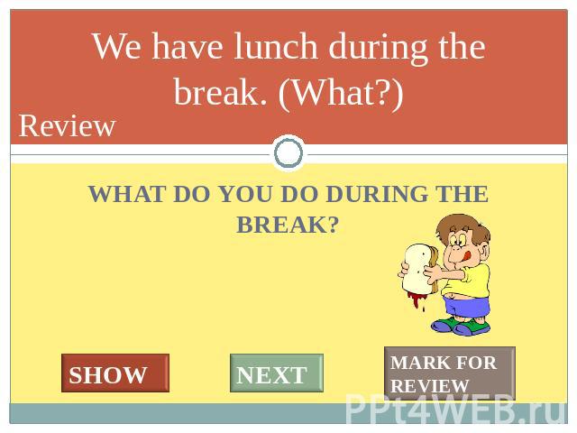 A lesson lasts 45 minutes. (How long?) WHAT DO YOU DO DURING THE BREAK?
