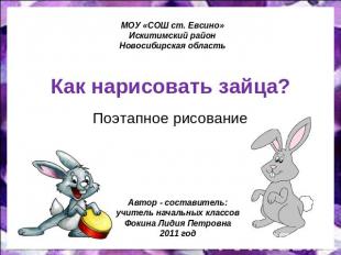 МОУ «СОШ ст. Евсино» Искитимский район Новосибирская область Как нарисовать зайц