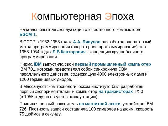 Началась опытная эксплуатация отечественного компьютера БЭСМ-1. В СССР в 1952-1953 годах А.А. Ляпунов разработал операторный метод программирования (операторное программирование), а в 1953-1954 годах Л.В.Канторович - концепцию крупноблочного програм…