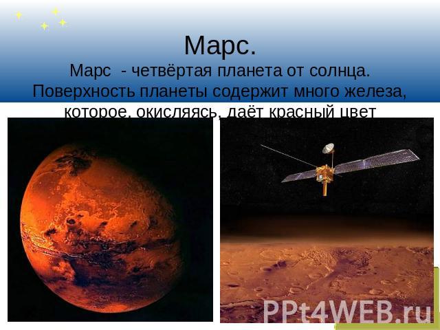 Марс.Марс - четвёртая планета от солнца. Поверхность планеты содержит много железа, которое, окисляясь, даёт красный цвет