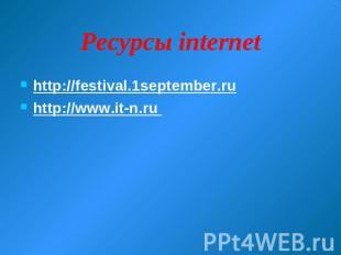 Ресурсы internet http://festival.1september.ru http://www.it-n.ru