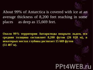 About 99% of Antarctica is covered with ice at an average thickness of 8,200 fee