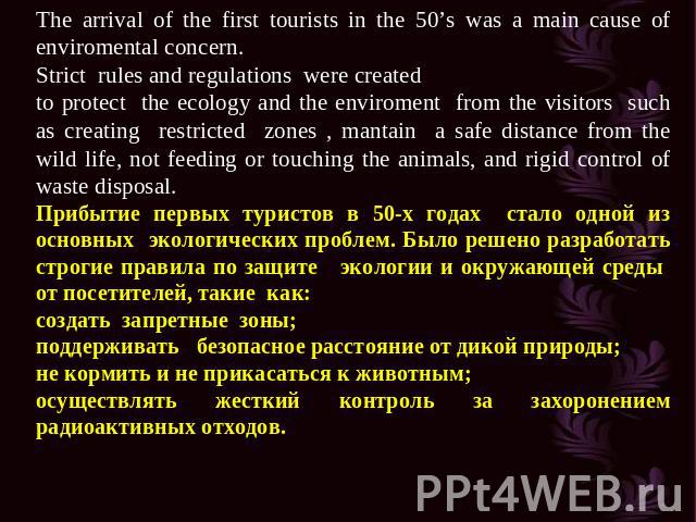 The arrival of the first tourists in the 50’s was a main cause of enviromental concern. Strict rules and regulations were created to protect the ecology and the enviroment from the visitors such as creating restricted zones , mantain a safe distance…