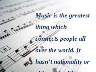 Music is the greatest thing which connects people all over the world. It hasn’t
