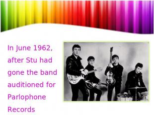 In June 1962, after Stu had gone the band auditioned for Parlophone Records prod